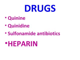 DRUGS 
• Quinine 
• Quinidine 
• Sulfonamide antibiotics 
•HEPARIN 
 