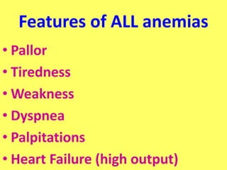 Features of ALL anemias
• Pallor
• Tiredness
• Weakness
• Dyspnea
• Palpitations
• Heart Failure (high output)
 