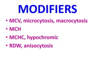 MODIFIERS
• MCV, microcytosis, macrocytosis
• MCH
• MCHC, hypochromic
• RDW, anisocytosis
 