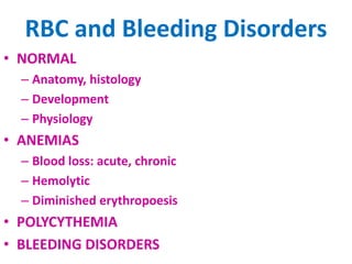 RBC and Bleeding Disorders
• NORMAL
– Anatomy, histology
– Development
– Physiology
• ANEMIAS
– Blood loss: acute, chronic
– Hemolytic
– Diminished erythropoesis
• POLYCYTHEMIA
• BLEEDING DISORDERS
 