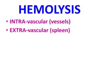 HEMOLYSIS
• INTRA-vascular (vessels)
• EXTRA-vascular (spleen)
 
