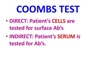 COOMBS TEST
• DIRECT: Patient’s CELLS are
tested for surface Ab’s
• INDIRECT: Patient’s SERUM is
tested for Ab’s.
 