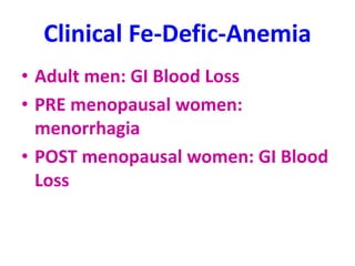 Clinical Fe-Defic-Anemia
• Adult men: GI Blood Loss
• PRE menopausal women:
menorrhagia
• POST menopausal women: GI Blood
Loss
 