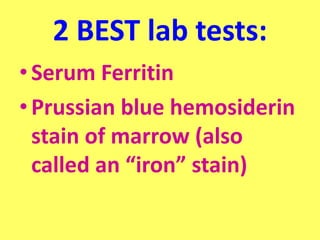 2 BEST lab tests:
•Serum Ferritin
•Prussian blue hemosiderin
stain of marrow (also
called an “iron” stain)
 