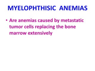 MYELOPHTHISIC ANEMIAS
• Are anemias caused by metastatic
tumor cells replacing the bone
marrow extensively
 