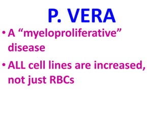 P. VERA
•A “myeloproliferative”
disease
•ALL cell lines are increased,
not just RBCs
 