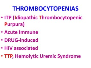 THROMBOCYTOPENIAS
• ITP (Idiopathic Thrombocytopenic
Purpura)
• Acute Immune
• DRUG-induced
• HIV associated
• TTP, Hemolytic Uremic Syndrome
 