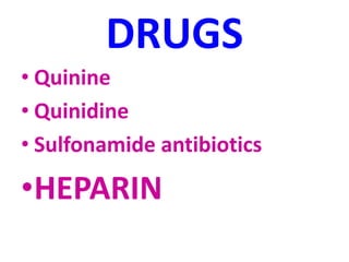 DRUGS
• Quinine
• Quinidine
• Sulfonamide antibiotics
•HEPARIN
 