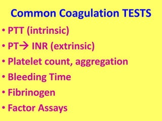 Common Coagulation TESTS
• PTT (intrinsic)
• PT INR (extrinsic)
• Platelet count, aggregation
• Bleeding Time
• Fibrinogen
• Factor Assays
 
