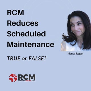 RCM
Reduces
Scheduled
Maintenance
Nancy Regan
TRUE FALSE?
or
 