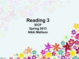 Reading 3
    IECP
 Spring 2013
Nikki Mattson
 