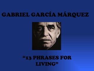 GABRIEL GARCÍA MÁRQUEZ   “ 13 PHRASES FOR LIVING” 