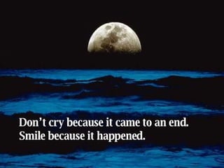 Don’t cry because it came to an end. Smile because it happened. 