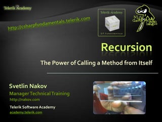Recursion
The Power of Calling a Method from Itself
Svetlin Nakov
Telerik Software Academy
academy.telerik.com
ManagerTechnicalTraining
http://nakov.com
 