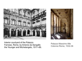 Interior courtyard of the Palazzo
Farnese, Rome, by Antonio da Sangallo
the Younger and Michelangelo, 1517–89.
Palazzo Massimo Alle
Colonne Rome, 1532-36
 