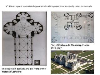 ✓ Plans - square, symmetrical appearance in which proportions are usually based on a module
The Basilica di Santa Maria del Fiore or the
Florence Cathedral
Plan of Chateau de Chamborg, France
1519-1527
 