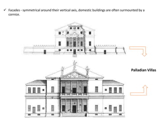 ✓ Facades - symmetrical around their vertical axis, domestic buildings are often surmounted by a
cornice.
Palladian Villas
 