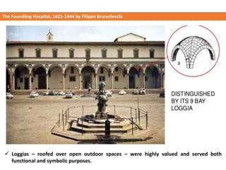 ✓ Loggias – roofed over open outdoor spaces – were highly valued and served both
functional and symbolic purposes.
The Foundling Hospital, 1421-1444 by Filippo Brunelleschi
 