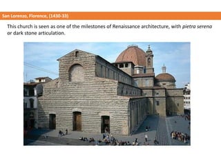 San Lorenzo, Florence, (1430-33)
This church is seen as one of the milestones of Renaissance architecture, with pietra serena
or dark stone articulation.
 