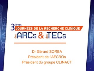 Dr Gérard SORBA Président de l’AFCROs Président du groupe CLINACT 