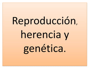 Reproducción,
herencia y
genética.

 