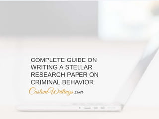 COMPLETE GUIDE ON
WRITING A STELLAR
RESEARCH PAPER ON
CRIMINAL BEHAVIOR
 