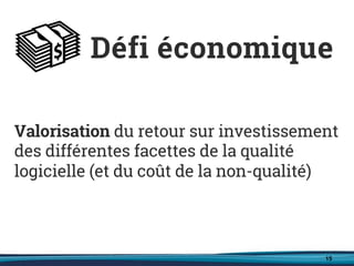 15
Valorisation du retour sur investissement
des différentes facettes de la qualité
logicielle (et du coût de la non-qualité)
Défi économique
 