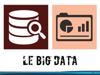9
Le Big Data
 