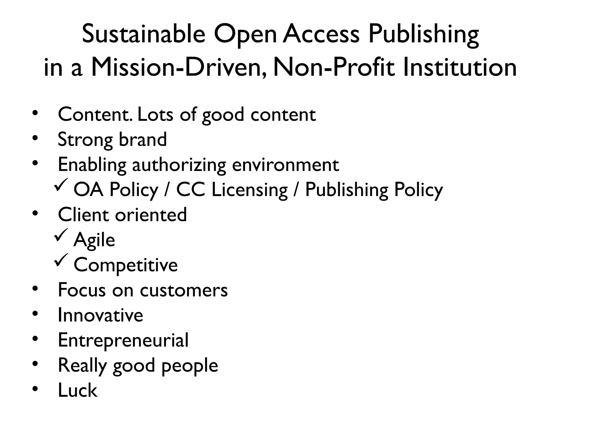 Sustainable Open Access Publishing
 in a Mission-Driven, Non-Profit Institution
• Content. Lots of good content
• Strong brand
• Enabling authorizing environment
   OA Policy / CC Licensing / Publishing Policy
• Client oriented
   Agile
   Competitive
• Focus on customers
• Innovative
• Entrepreneurial
• Really good people
• Luck
 