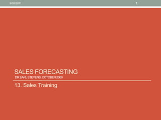 Sales Forecasting Dr Earl Stevens, October 2009  13. Sales Training 10/08/11 1 