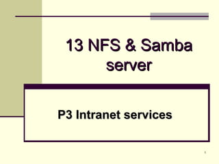 1
13 NFS & Samba13 NFS & Samba
serverserver
P3 Intranet servicesP3 Intranet services
 