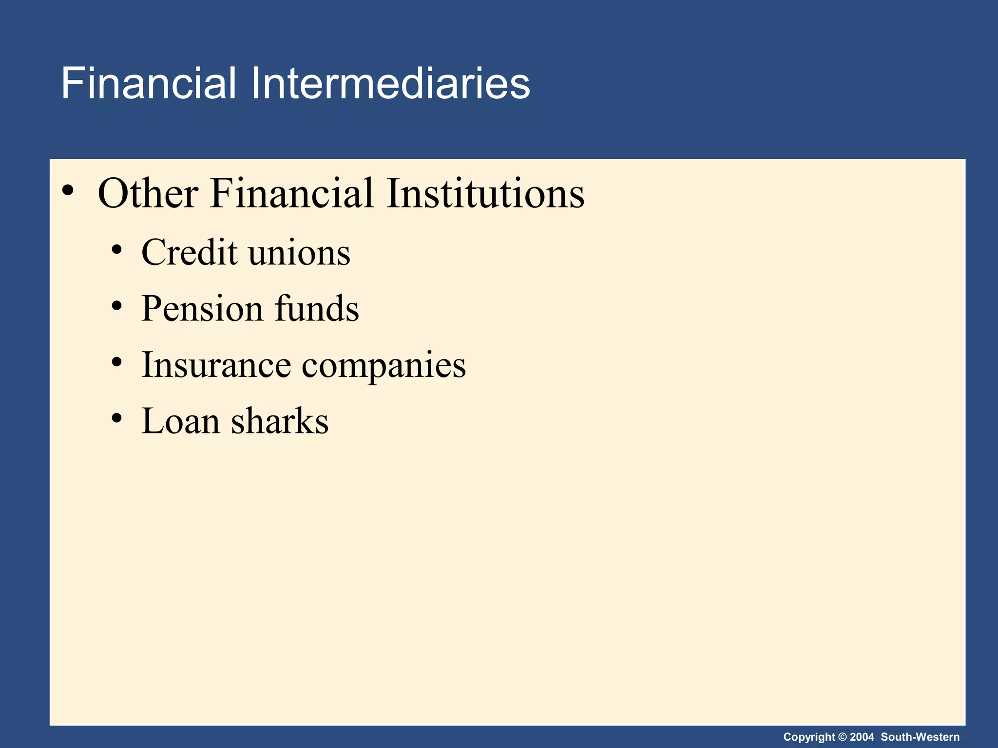 Financial Intermediaries
• Other Financial Institutions
•
•
•
•

Credit unions
Pension funds
Insurance companies
Loan sharks

Copyright © 2004 South-Western

 