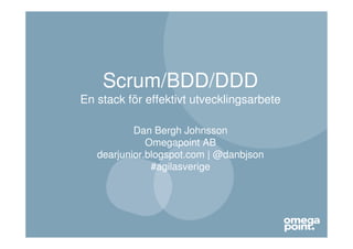 Scrum/BDD/DDD
En stack för effektivt utvecklingsarbete

           Dan Bergh Johnsson
              Omegapoint AB
   dearjunior.blogspot.com | @danbjson
               #agilasverige
 