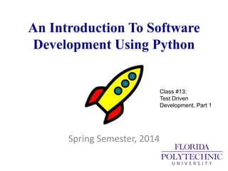 An Introduction To Software
Development Using Python
Spring Semester, 2014
Class #13:
Test Driven
Development, Part 1
 