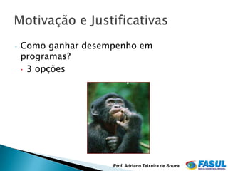 ◦   Como ganhar desempenho em
    programas?
     3 opções




                     Prof. Adriano Teixeira de Souza
 