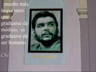 mucho más
….

importante
que
graduarse de
médico, es
graduarse de
ser humano.

Ché
 
