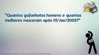 “Quantos gafanhotos homens e quantas
mulheres nasceram após 01/Jan/2005?”
02
Todos os direitos de reprodução e distribuição reservados ao site CursoemVideo.com
 