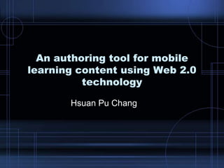 An authoring tool for mobile
learning content using Web 2.0
technology
Hsuan Pu Chang
 