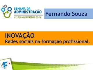 Redes sociais na formação profissional
Redes sociais na formação profissional.
Fernando Souza
INOVAÇÃO
 