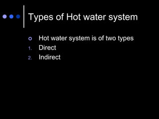Types of Hot water system
 Hot water system is of two types
1. Direct
2. Indirect
 