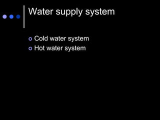 Water supply system
 Cold water system
 Hot water system
 