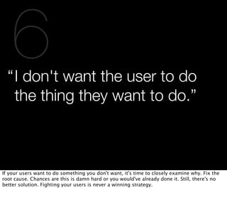 6
  “ I don't want the user to do
    the thing they want to do.”



If your users want to do something you don't want, it...