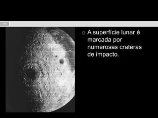 A superfície lunar é marcada por numerosas crateras de impacto.11