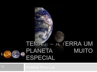 Tema II – A Terra um planeta muito especial Sistema Terra-Lua 13 