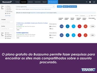 O plano gratuito do Buzzsumo permite fazer pesquisas para
encontrar os sites mais compartilhados sobre o assunto
procurado.
 