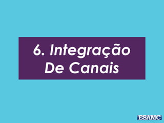 6. Integração
De Canais
 