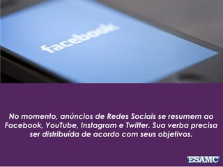 No momento, anúncios de Redes Sociais se resumem ao
Facebook, YouTube, Instagram e Twitter. Sua verba precisa
ser distribuída de acordo com seus objetivos.
 