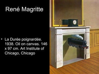 René Magritte



• La Durée poignardée.
  1938. Oil on canvas. 146
  x 97 cm. Art Institute of
  Chicago, Chicago
 