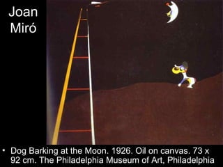 Joan
 Miró




• Dog Barking at the Moon. 1926. Oil on canvas. 73 x
  92 cm. The Philadelphia Museum of Art, Philadelphia
 