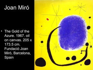Joan Miró


• The Gold of the
  Azure. 1967. oil
  on canvas. 205 x
  173.5 cm.
  Fundació Joan
  Miró, Barcelona,
  Spain
 